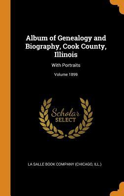 Album of Genealogy and Biography, Cook County, Illinois: With Portraits; Volume 1899