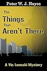The Things That Aren't There by Peter W.J. Hayes