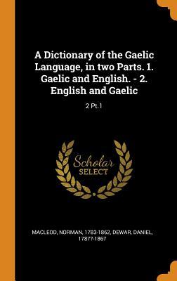 A Dictionary of the Gaelic Language, in two Parts. 1. Gaelic and English. - 2. English and Gaelic: 2 Pt.1