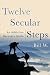 Twelve Secular Steps: An Addiction Recovery Guide