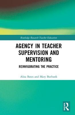 Agency in Teacher Supervision and Mentoring: Reinvigorating the Practice (Routledge Research in Teacher Education)