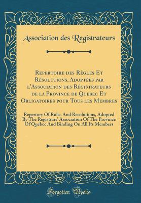 Repertoire des Règles Et Résolutions, Adoptées par l'Association des Régistrateurs de la Province de Quebec Et Obligatoires pour Tous les Membres: ... The Province Of Quebec And (French Edition)