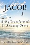 Jacob: Being Transformed by Amazing Grace (The Bible Teacher's Guide Book 19)