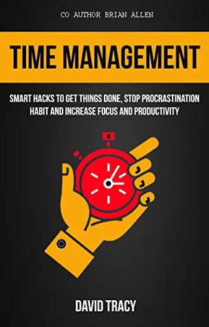 Time Management: Smart Hacks To Get Things Done, Stop Procrastination Habit And Increase Focus And Productivity (Kindle Edition)