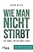 Wie man nicht stirbt: Die 12 häufigsten Todesursachen und wie Sie sie vermeiden: Die Formel für ein langes Leben