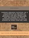 London's dreadful visitation, or, A collection of all the bills of mortality for this present year beginning the 20th of December, 1664, and ending ... also the general or whole years bill (1665)