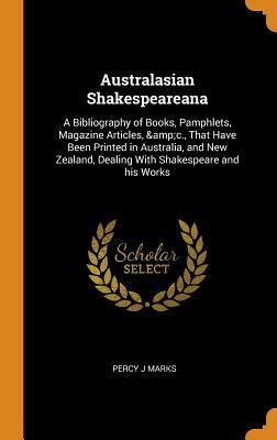 Australasian Shakespeareana: A Bibliography of Books, Pamphlets, Magazine Articles, &c., That Have Been Printed in Australia, and New Zealand, Dealing With Shakespeare and his Works