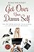 Get Over Your Damn Self: The No-BS Blueprint to Building a Life-Changing Business
