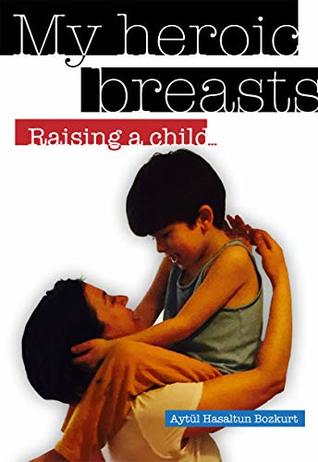 My Heroic Breasts: Raising a child… (Kindle Edition)