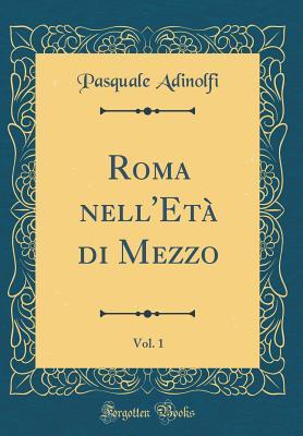 Roma nell'Età di Mezzo, Vol. 1 (Classic Reprint) (Italian Edition)