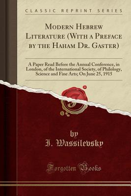 Modern Hebrew Literature (With a Preface by the Haham Dr. Gaster): A Paper Read Before the Annual Conference, in London, of the International Society, ... Fine Arts; On June 25, 1915 (Classic Reprint)