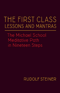 The First Class Lessons and Mantras: The Michael School Meditative Path in Nineteen Steps (CW 270) (Volume 1) (Rudolf Steiner’s Esoteric Legacy of 1924)