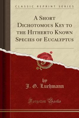 A Short Dichotomous Key to the Hitherto Known Species of Eucalyptus (Classic Reprint)