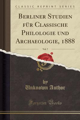 Berliner Studien für Classische Philologie und Archaeologie, 1888, Vol. 7