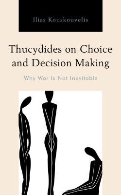 Thucydides on Choice and Decision Making: Why War Is Not Inevitable (Kindle Edition)