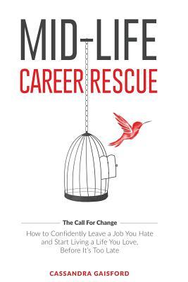 Mid-Life Career Rescue: How to confidently leave a job you hate, and start living a life you love, before it’s too late (Call for Change)