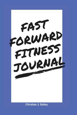 Fast Forward Fitness Journal: A jump-start to a realistic, and effective approach to get in great physical and mental shape.