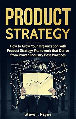 Product Strategy: How to Grow Your Organization with Product Strategies Framework that Derive from Proven Industry Best Practices (Kindle Edition)