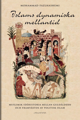 Islams dynamiska mellantid : muslimsk idéhistoria mellan guldålder och framväxten av politisk islam