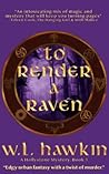 To Render a Raven by W.L. Hawkin To Render a Raven by W.L. Hawkin