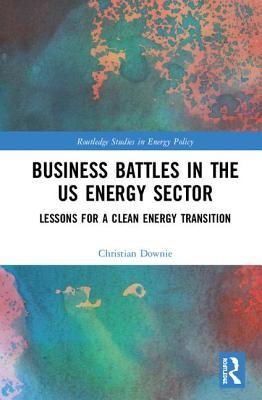 Business Battles in the US Energy Sector: Lessons for a Clean Energy Transition (Routledge Studies in Energy Policy)
