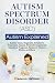 Autism Spectrum Disorder (ASD): Autism Types, Diagnosis, Symptoms, Treatment, Causes, Neurodevelopmental Disorders, Prognosis, Research, History, Myths, and More! Autism Explained