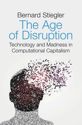 The Age of Disruption: Technology and Madness in Computational Capitalism (Hardcover)