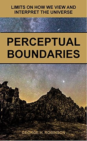 Perceptual Boundaries: Limits on How We View and Interpret the Universe (Kindle Edition)