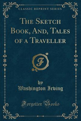 The Sketch Book, And, Tales of a Traveller (Classic Reprint)