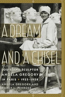 A Dream and a Chisel: Louisiana Sculptor Angela Gregory in Paris, 1925–1928 (Women's Diaries and Letters of the South)