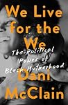 We Live for the We: The Political Power of Black Motherhood We Live for the We: The Political Power of Black Motherhood