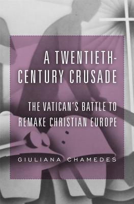 A Twentieth-Century Crusade: The Vatican’s Battle to Remake Christian Europe (Hardcover)