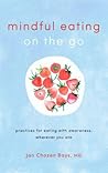 Mindful Eating on the Go: Practices for Eating with Awareness, Wherever You Are Mindful Eating on the Go: Practices for Eating with Awareness, Wherever You Are