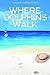 Where Dolphins Walk: A Memo...