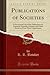 Publications of Societies: A Provisional List of the Publications of American Scientific, Literary, and Other Societies; From Their Organization (Classic Reprint)