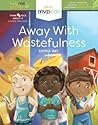 Away with Wastefulness: Short Stories on Becoming Frugal and Overcoming Wastefulness (Help Me Become, 7)