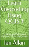 LEARN TO GEOCODE: QGIS Tutorial & Video Course (QGIS 3 FOR BEGINNERS Book 4)