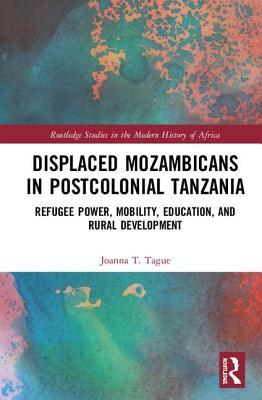 Displaced Mozambicans in Postcolonial Tanzania: Refugee Power, Mobility, Education, and Rural Development (Routledge Studies in the Modern History of Africa)