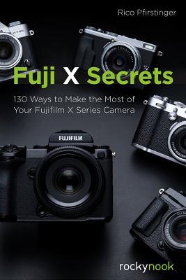 Fuji X Secrets: 142 Ways to Make the Most of Your Fujifilm X Series Camera