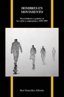 Hombres en movimiento: Masculinidades españolas en los exilios y emigraciones, 1939-1999 (Purdue Studies in Romance Literatures, 74) (Spanish Edition)