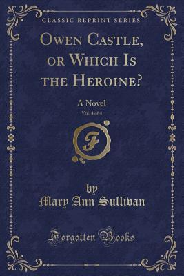 Owen Castle, or Which Is the Heroine?, Vol. 4 of 4