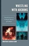 Wrestling with Archons: Gnosticism as a Critical Theory of Culture Wrestling with Archons: Gnosticism as a Critical Theory of Culture