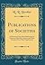 Publications of Societies: A Provisional List of the Publications of American Scientific, Literary, and Other Societies; From Their Organization (Classic Reprint)