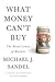 What Money Can't Buy: The Moral Limits of Markets