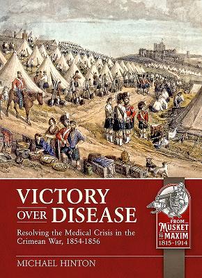 Victory over Disease: Resolving the Medical Crisis in the Crimean War, 1854-1856 (From Musket to Maxim 1815-1914)