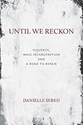 Until We Reckon: Violence, Mass Incarceration, and a Road to Repair