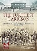 The Furthest Garrison: Imperial Regiments in New Zealand 1840-1870