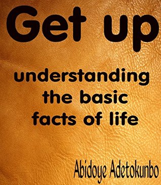 Get up: understanding the basic facts of life (Kindle Edition)