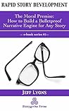 Rapid Story Development #5: The Moral Premise-How to Build a Bulletproof Narrative Engine for Any Story Rapid Story Development #5: The Moral Premise-How to Build a Bulletproof Narrative Engine for Any Story