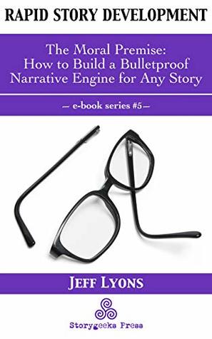Rapid Story Development #5: The Moral Premise-How to Build a Bulletproof Narrative Engine for Any Story (Kindle Edition)